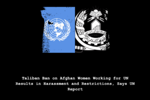 Taliban Ban on Afghan Women Working for UN Results in Harassment and Restrictions, Says UN Report