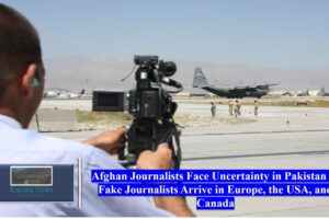 Afghan Journalists Face Uncertainty in Pakistan as Fake Journalists Arrive in Europe, the USA, and Canada