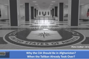 Why the CIA Should Be in Afghanistan When the Taliban Already Took Over