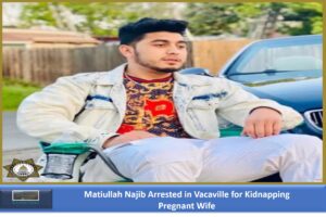 Matiullah Najib Arrested in Vacaville for Kidnapping his Pregnant Wife Samiullaj Najib