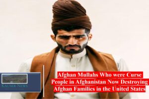 Afghan Mullahs Who were Curse People in Afghanistan Now Destroying Afghan Families in the United States