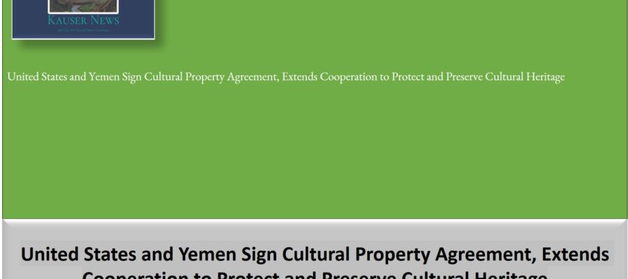 United States and Yemen Sign Cultural Property Agreement, Extends Cooperation to Protect and Preserve Cultural Heritage