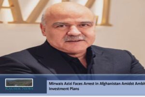 Mirwais Azizi Faces Arrest in Afghanistan Amidst Ambitious Investment Plans