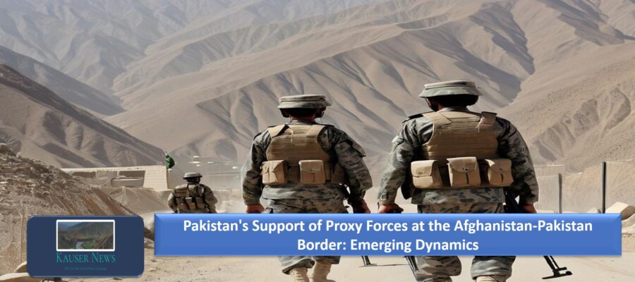 Pakistan’s Support of Proxy Forces at the Afghanistan-Pakistan Border: Emerging Dynamics