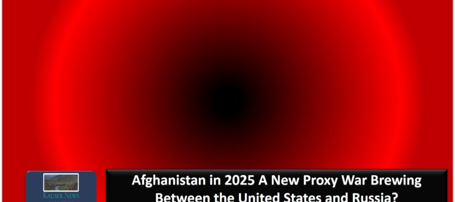 Afghanistan in 2025 A New Proxy War Brewing Between the United States and Russia?