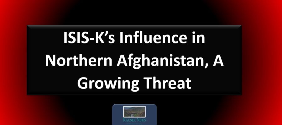 ISIS-K’s Influence in Northern Afghanistan, A Growing Threat