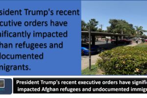 President Trump’s recent executive orders have significantly impacted Afghan refugees and undocumented immigrants.